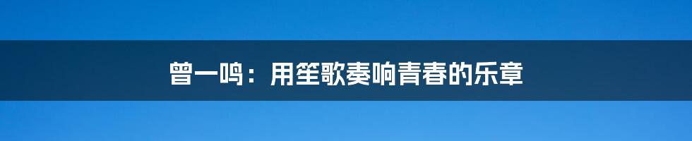 曾一鸣:用笙歌奏响青春的乐章