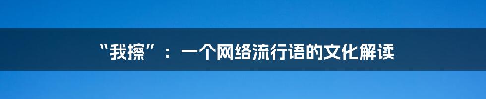 “我擦”：一个网络流行语的文化解读