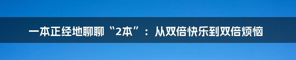 一本正经地聊聊“2本”：从双倍快乐到双倍烦恼