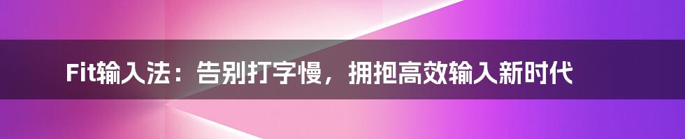 Fit输入法：告别打字慢，拥抱高效输入新时代