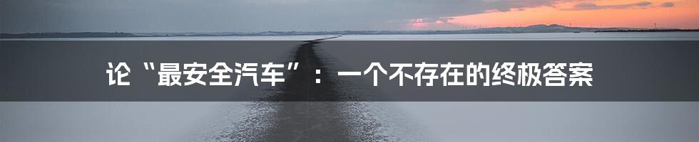 论“最安全汽车”：一个不存在的终极答案