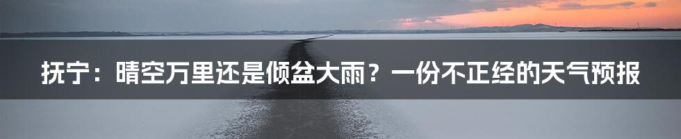 抚宁：晴空万里还是倾盆大雨？一份不正经的天气预报
