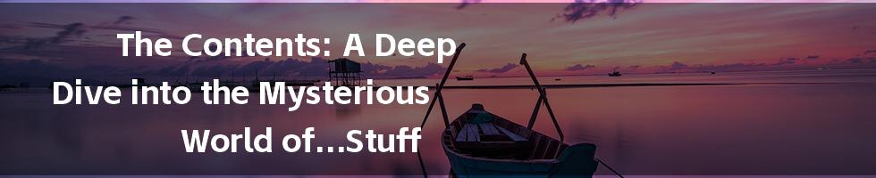 The Contents: A Deep Dive into the Mysterious World of...Stuff