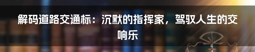 解码道路交通标：沉默的指挥家，驾驭人生的交响乐
