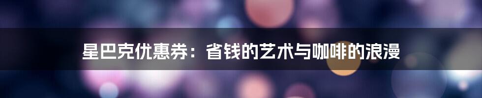 星巴克优惠券：省钱的艺术与咖啡的浪漫