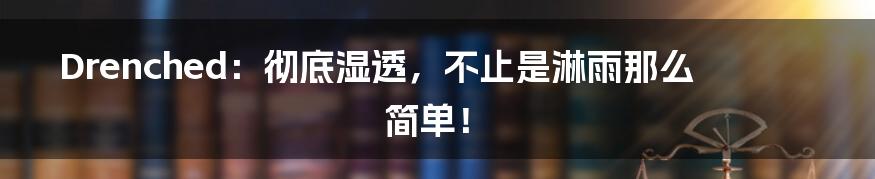 Drenched：彻底湿透，不止是淋雨那么简单！
