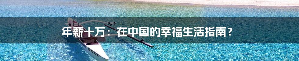 年薪十万:在中国的幸福生活指南?