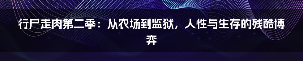 行尸走肉第二季：从农场到监狱，人性与生存的残酷博弈