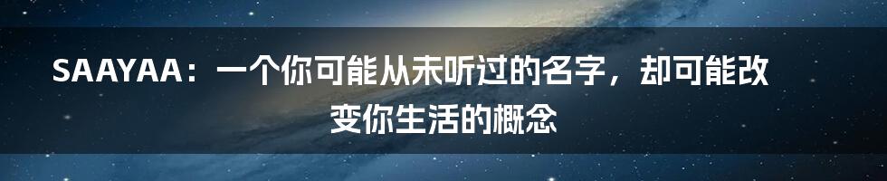 SAAYAA：一个你可能从未听过的名字，却可能改变你生活的概念