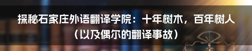 探秘石家庄外语翻译学院：十年树木，百年树人（以及偶尔的翻译事故）