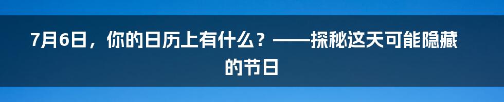 7月6日,你的日历上有什么?——探秘这天可能隐藏的节日