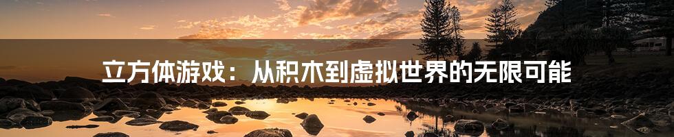 立方体游戏：从积木到虚拟世界的无限可能