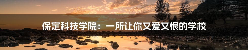 保定科技学院:一所让你又爱又恨的学校
