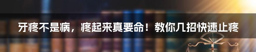 牙疼不是病，疼起来真要命！教你几招快速止疼