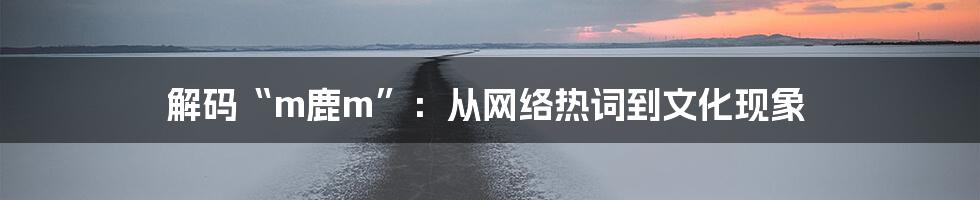 解码“m鹿m”：从网络热词到文化现象