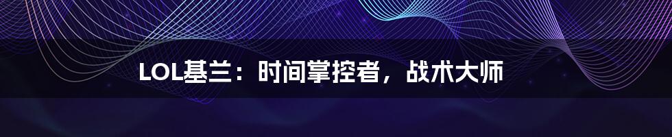 LOL基兰:时间掌控者,战术大师