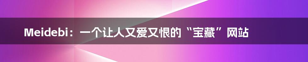 Meidebi：一个让人又爱又恨的“宝藏”网站