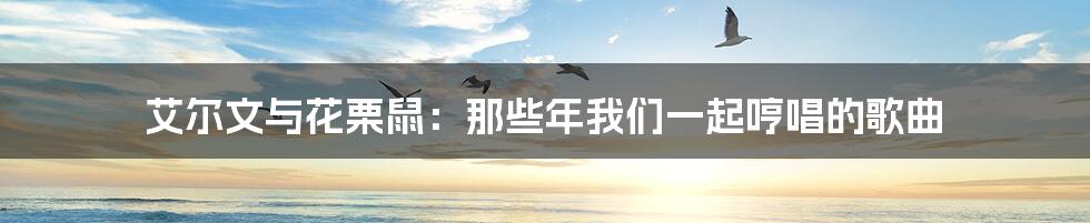 艾尔文与花栗鼠:那些年我们一起哼唱的歌曲