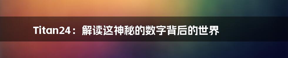 Titan24:解读这神秘的数字背后的世界