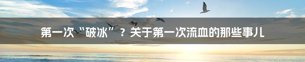 第一次“破冰”?关于第一次流血的那些事儿