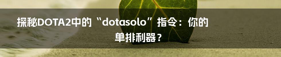 探秘DOTA2中的“dotasolo”指令:你的单排利器?