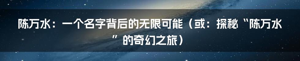 陈万水:一个名字背后的无限可能(或:探秘“陈万水”的奇幻之旅)