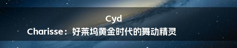 Cyd Charisse：好莱坞黄金时代的舞动精灵
