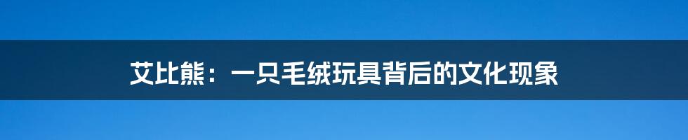 艾比熊:一只毛绒玩具背后的文化现象