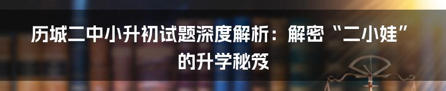 历城二中小升初试题深度解析:解密“二小娃”的升学秘笈