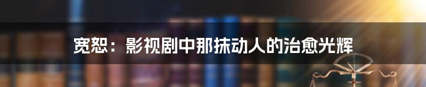 宽恕：影视剧中那抹动人的治愈光辉