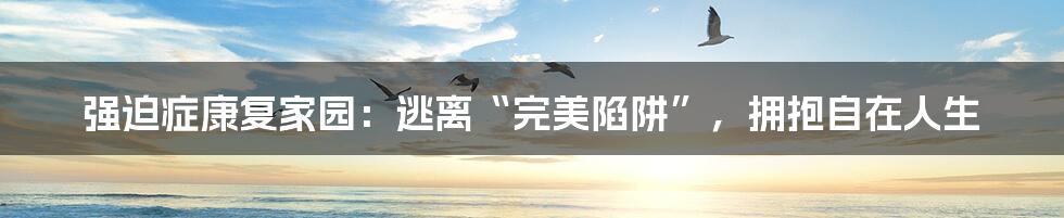强迫症康复家园：逃离“完美陷阱”，拥抱自在人生