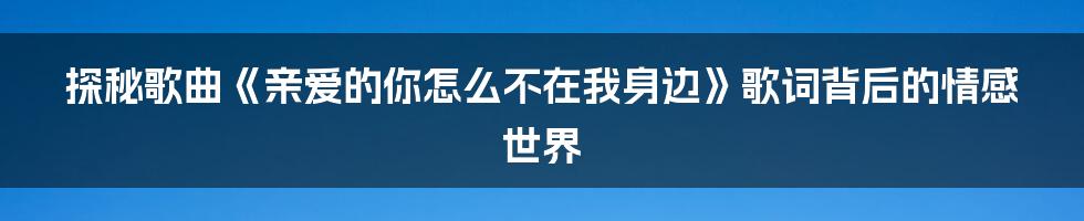 探秘歌曲《亲爱的你怎么不在我身边》歌词背后的情感世界
