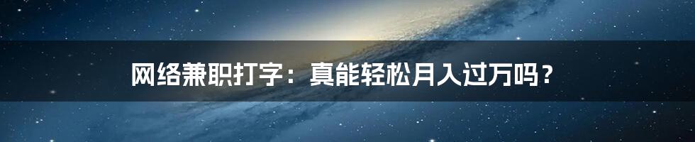 网络兼职打字：真能轻松月入过万吗？