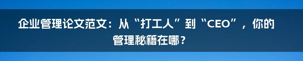 企业管理论文范文：从“打工人”到“CEO”，你的管理秘籍在哪？