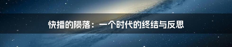 快播的陨落：一个时代的终结与反思