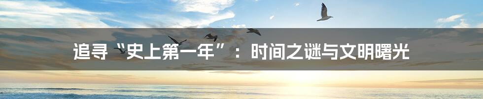 追寻“史上第一年”：时间之谜与文明曙光