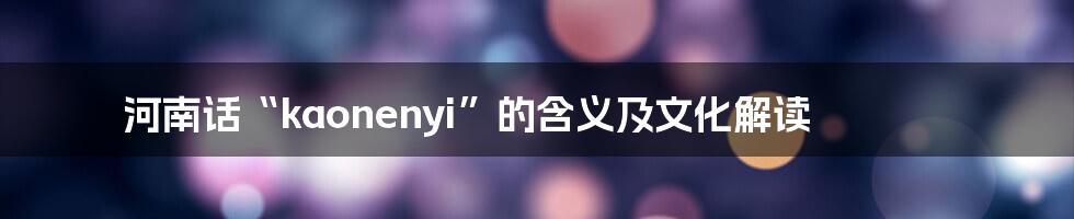 河南话“kaonenyi”的含义及文化解读