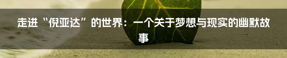 走进“倪亚达”的世界：一个关于梦想与现实的幽默故事
