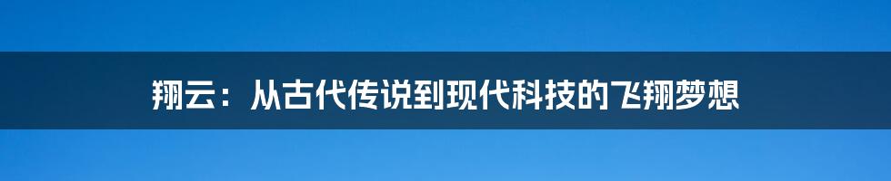 翔云：从古代传说到现代科技的飞翔梦想