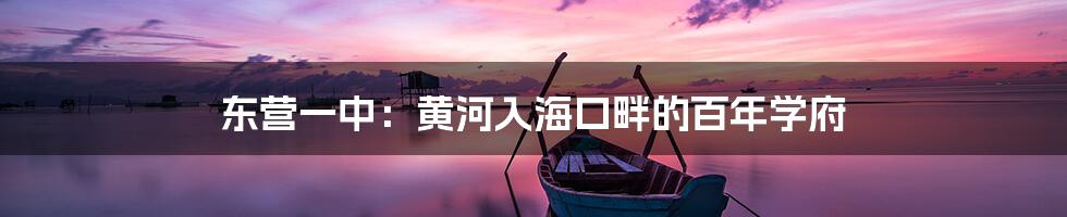 东营一中：黄河入海口畔的百年学府