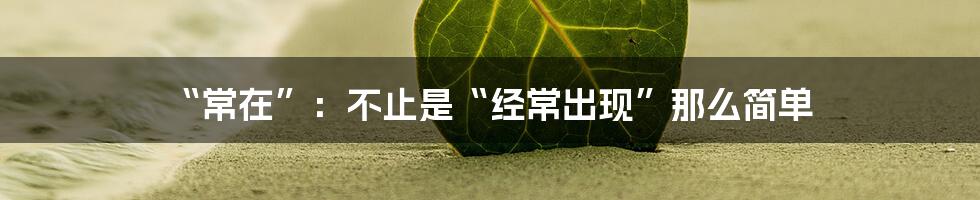 “常在”：不止是“经常出现”那么简单