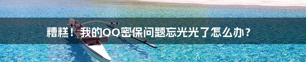 糟糕!我的QQ密保问题忘光光了怎么办?