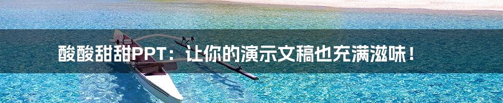 酸酸甜甜PPT:让你的演示文稿也充满滋味!