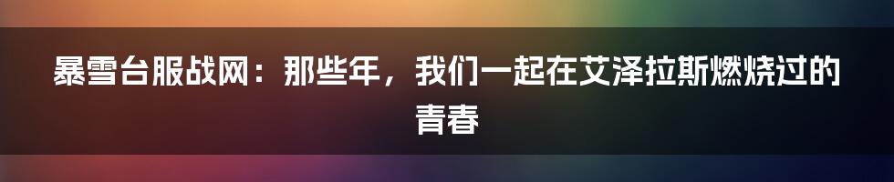暴雪台服战网:那些年,我们一起在艾泽拉斯燃烧过的青春