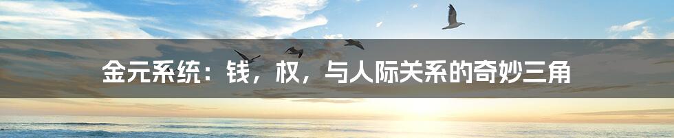 金元系统:钱,权,与人际关系的奇妙三角