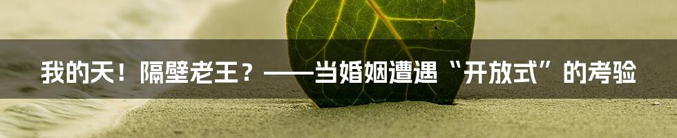 我的天!隔壁老王?——当婚姻遭遇“开放式”的考验