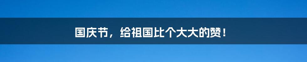 国庆节，给祖国比个大大的赞！