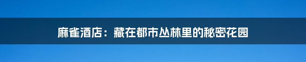 麻雀酒店:藏在都市丛林里的秘密花园