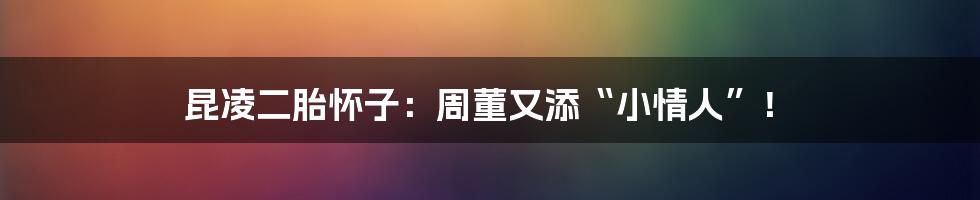 昆凌二胎怀子：周董又添“小情人”！