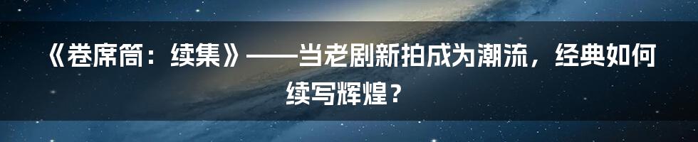 《卷席筒:续集》——当老剧新拍成为潮流,经典如何续写辉煌?